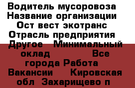 Водитель мусоровоза › Название организации ­ Ост-вест экотранс › Отрасль предприятия ­ Другое › Минимальный оклад ­ 70 000 - Все города Работа » Вакансии   . Кировская обл.,Захарищево п.